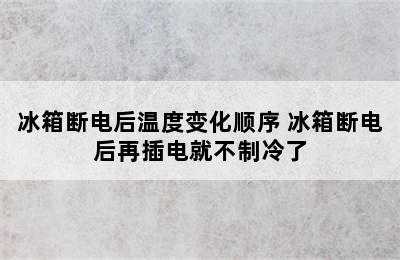 冰箱断电后温度变化顺序 冰箱断电后再插电就不制冷了